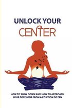 Unlock Your Center: How To Slow Down And How To Approach Your Decisions From A Position Of Zen