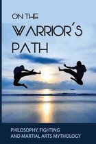 On The Warrior's Path: Philosophy, Fighting, And Martial Arts Mythology