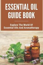 Essential Oil Guide Book: Explore The World Of Essential Oils And Aromatherapy