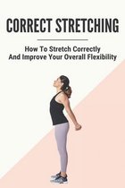 Correct Stretching: How To Stretch Correctly And Improve Your Overall Flexibility