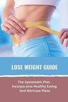 Lose Weight Guide: The Systematic Plan That Incorporates Healthy Eating And Workout Plans