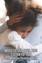 Ways To Get Your Kids Listen To You: Using Positive Parenting Skills