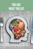 You Are What You Eat: How To Improve Your Health With An Anti-Inflammatory Diet