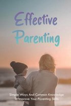 Effective Parenting: Simple Ways And Common Knowledge To Improve Your Parenting Skills