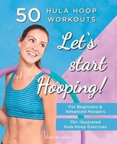 Let's Start Hooping! 50 Hula Hoop Workouts for Beginners and Advanced Hoopers