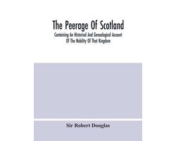 The Peerage Of Scotland; Containing An Historical And Genealogical Account Of The Nobility Of That Kingdom, From Their Origin To The Present Generation