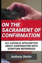 On The Sacrament Of Confirmation: All Catholic Apologetics About Confirmation With Scripture References