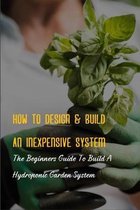 How To Design & Build An Inexpensive System: The Beginners Guide To Build A Hydroponic Garden System