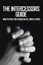 The Intercessors Guide: How To Pray For Others In Life, Hope & Truth