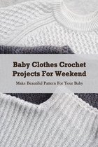 Baby Clothes Crochet Projects For Weekend: Make Beautiful Pattern For Your Baby: Baby Clothe Ideas