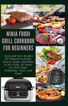 Ninja Foodi Grill Cookbook for Beginners: Tasty and Easy Recipes for Infused Cocktails, Sauces, Soups, Smoothies to Air Crisp, Air Roast, Air Broil, B