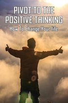 Pivot To The Positive Thinking: How To Change Your life: How To Discover Your Potential