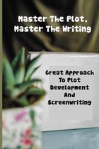 Master The Plot, Master The Writing: Great Approach To Plot Development And Screenwriting