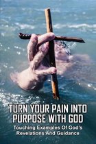 Turn Your Pain Into Purpose With God: Touching Examples Of God's Revelations And Guidance: The Honest Grieve