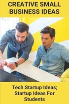 Creative Small Business Ideas: Tech Startup Ideas; Startup Ideas For Students