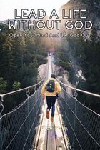 Lead A Life Without God: Open Your Mind And Let God Out