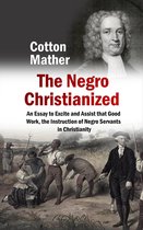 The Negro Christianized, An Essay to Excite and Assist that Good Work, the Instruction of Negro Servants in Christianity