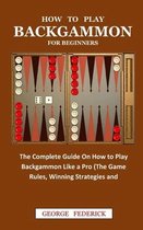 How to Play Backgammon for Beginners: The Complete Guide On How to Play Backgammon Like a Pro (The Game Rules, Winning Strategies and Instruction)
