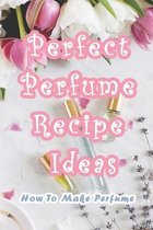 Perfect Perfume Recipe Ideas: How To Make Perfume