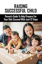 Raising Successful Child: Parent's Guide To Help Prepare For Your Kids Succeed With Just 12 Steps