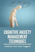 Cognitive Anxiety Management Techniques: Undress Your Fear Triggers