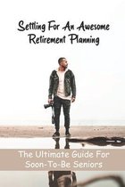 Settling For An Awesome Retirement Planning: The Ultimate Guide For Soon-To-Be Seniors