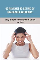 99 Remedies To Get Rid Of Headaches Naturally: Easy, Simple And Practical Guide For You