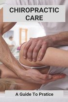 Chiropractic Care: A Guide To Pratice