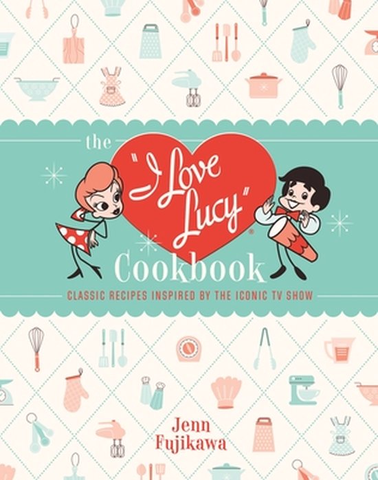 The I Love Lucy Cookbook Classic Recipes Inspired by the Ico ... - cover