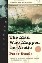 Man Who Mapped the Arctic The Intrepid Life of George Back, Franklin's Lieutenant