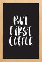 JUNIQE - Poster met houten lijst But First Coffee -13x18 /Zwart