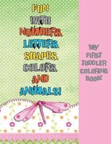 My First Toddler Coloring Book: Fun with Numbers, Letters, Shapes, Colors, and Animals