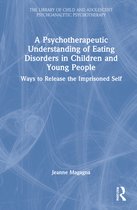 The Library of Child and Adolescent Psychoanalytic Psychotherapy-A Psychotherapeutic Understanding of Eating Disorders in Children and Young People