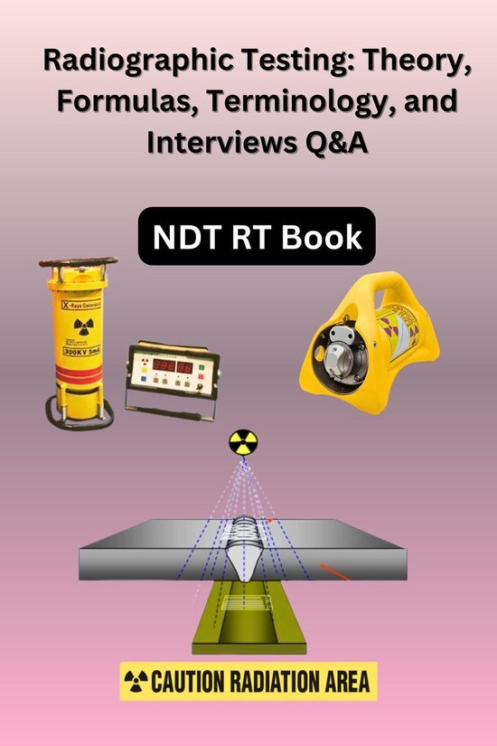Radiographic Testing Theory, Formulas, Terminology, and Interviews Q&A