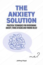 The Anxiety Solution: Practical Techniques for Overcoming Anxiety, Panic Attacks and Finding Relief