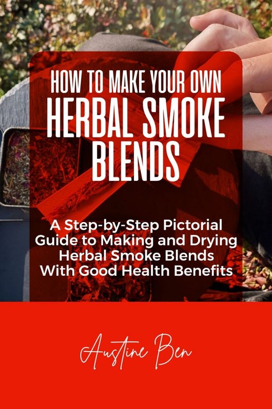 HOW TO MAKE YOUR OWN HERBAL SMOKE BLENDS (ebook), Austine Ben