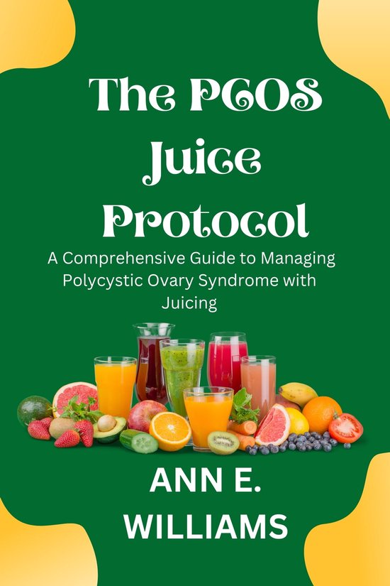 The Pcos Juice Protocol A Comprehensive Guide To Managing Polycystic Ovary Syndrome