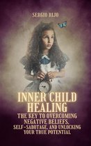 Inner Child Healing: The Key to Overcoming Negative Beliefs, Self-Sabotage, and Unlocking Your True Potential