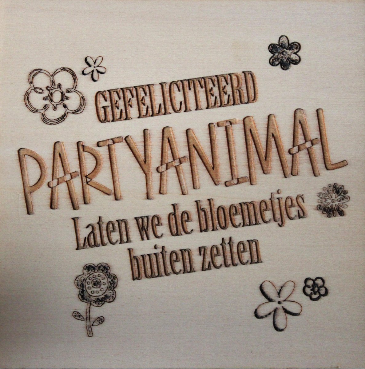 Houten Ansichtkaart - Wenskaart - Wens - Kaart - 15x15cm - Gefeliciteerd Party Animal Laten We De Bloemetjes Buiten Zetten