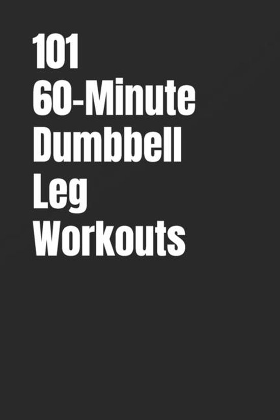 101 60-Minute Workouts- 101 60-Minute Dumbbell Leg Workouts - cover