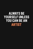 Always Be Yourself Unless You Can Be An artist: Inspirational life quote blank lined Notebook 6x9 matte finish