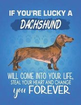 If You're Lucky A Dachshund Will Come Into Your Life, Steal Your Heart And Change You Forever