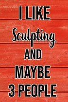 I Like Sculpting And Maybe 3 People: Funny Hilarious Lined Notebook Journal for Sculpting Lovers, Perfect Gift For Him or Her