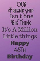 Our Friendship Isn't One Big Thing It's A Million Little Things Happy 46th Birthday: 46th Birthday Gift Journal / Notebook / Diary / Great for Men & W