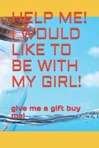 Help Me! I Would Like to Be with My Girl!