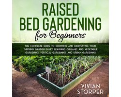 Raised Bed Gardening for Beginners: The Complete Guide to Growing and Harvesting Your Thriving Garden Easily Learning Organic and Vegetable Gardening, Vertical Gardening, and Urban Gardening