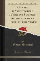 Oeuvres d'Architecture de Vincent Scamozzi, Architecte de la Republique de Venise (Classic Reprint)