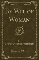 By Wit of Woman (Classic Reprint)