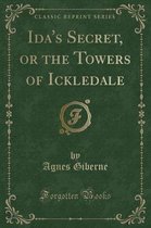 Ida's Secret, or the Towers of Ickledale (Classic Reprint)