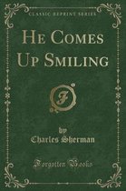 He Comes Up Smiling (Classic Reprint)